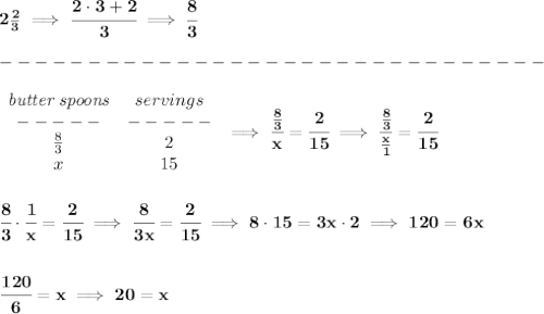 \bf 2\frac{2}{3}\implies \cfrac{2\cdot 3+2}{3}\implies \cfrac{8}{3}\\\\&#10;-------------------------------\\\\&#10;\begin{array}{ccllll}&#10;\textit{butter spoons}&servings\\&#10;-----&-----\\&#10;\frac{8}{3}&2\\&#10;x&15&#10;\end{array}\implies \cfrac{\frac{8}{3}}{x}=\cfrac{2}{15}\implies \cfrac{\frac{8}{3}}{\frac{x}{1}}=\cfrac{2}{15}&#10;\\\\\\&#10;\cfrac{8}{3}\cdot \cfrac{1}{x}=\cfrac{2}{15}\implies \cfrac{8}{3x}=\cfrac{2}{15}\implies 8\cdot 15=3x\cdot 2\implies 120=6x&#10;\\\\\\&#10;\cfrac{120}{6}=x\implies 20=x