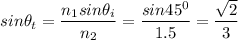 sin \theta_t = \dfrac{n_1sin\theta_i}{n_2}=\dfrac{sin45^0}{1.5}=\dfrac{\sqrt{2}}{3}