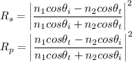R_s=\left | \dfrac{n_1cos\theta_i-n_2cos\theta_t}{n_1cos\theta_i+n_2cos\theta_t} \right |^2\\R_p=\left | \dfrac{n_1cos\theta_t-n_2cos\theta_i}{n_1cos\theta_t+n_2cos\theta_i} \right |^2