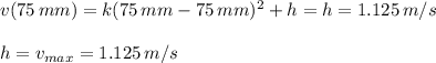 v( 75 \, mm) = k(75 \, mm -75 \, mm) ^2+h = h = 1.125 \, m/s\\\\h= v_{max} = 1.125 \,  m/s