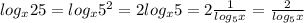 log_x25=log_x 5^{2}=2log_x 5=2  \frac{1}{log_5 x}=\frac{2}{log_5 x}