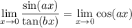 \displaystyle \lim_{x \to 0} \frac{\sin (ax)}{\tan (bx)} = \lim_{x \to 0} \cos (ax)