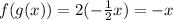 f(g(x)) = 2(-\frac{1}{2}x) = -x