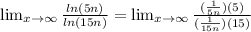 \lim_{x \to \infty} {\frac{ln(5n)}{ln(15n)} } =  \lim_{x \to \infty} {\frac{(\frac{1}{5n} )(5)}{(\frac{1}{15n} )(15)} }