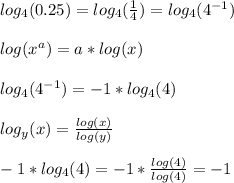 log_4(0.25)  =log_4( \frac{1}{4})= log_4(4^{-1} ) \\  \\ &#10;log(x^{a} ) = a*log(x) \\  \\ &#10;log_4(4^{-1} )= -1 *log_4(4) \\  \\ &#10;log_y(x) =  \frac{log(x)}{log(y)}  \\  \\ &#10;-1 *log_4(4) = -1* \frac{log(4)}{log(4)} = -1