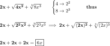 \bf 2x+\sqrt{4x^2}+\sqrt[3]{8x^3}\qquad &#10;\begin{cases}&#10;4\to 2^2\\&#10;8\to 2^3&#10;\end{cases}\qquad thus&#10;\\\\\\&#10;2x+\sqrt{2^2x^2}+\sqrt[3]{2^3x^3}\implies 2x+\sqrt{(2x)^2}+\sqrt[3]{(2x)^3}&#10;\\\\\\&#10;2x+2x+2x=\boxed{6x}