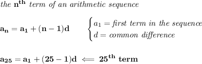 \bf \textit{the }n^{th}\textit{ term of an arithmetic sequence}\\\\&#10;a_n=a_1+(n-1)d\qquad &#10;\begin{cases}&#10;a_1=\textit{first term in the sequence}\\&#10;d=\textit{common difference}&#10;\end{cases}&#10;\\\\\\&#10;a_{25}=a_1+(25-1)d\impliedby 25^{th}\ term