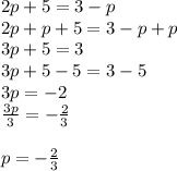 2p + 5 = 3 - p\\2p + p + 5 = 3 - p + p\\3p + 5 = 3\\3p + 5 -5 =3 - 5\\3p = -2\\\frac{3p}{3} = -\frac{2}{3} \\\\p = -\frac{2}{3}