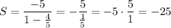 S=\dfrac{-5}{1-\frac{4}{5}}=-\dfrac{5}{\frac{1}{5}}=-5\cdot\dfrac{5}{1}=-25