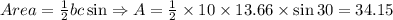 Area =  \frac{1}{2}bc\sin \Rightarrow A =  \frac{1}{2} \times 10 \times 13.66 \times \sin30=34.15
