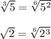 \sqrt[3]{5} =  \sqrt[6]{5^2}  \\  \\  \sqrt{2} =  \sqrt[6]{2^3}