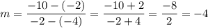 m=\dfrac{-10-(-2)}{-2-(-4)}=\dfrac{-10+2}{-2+4}=\dfrac{-8}{2}=-4