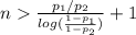n\frac{p_1/p_2}{log(\frac{1-p_1}{1-p_2})}+1