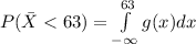 P(\bar{X} < 63) = \int\limits_{-\infty}^{63}g(x)dx