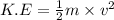 K.E=\frac{1}{2}m\times v^2