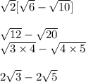 \sqrt{2}[\sqrt{6} - \sqrt{10}] \\  \\ \sqrt{12} - \sqrt{20} \\ \sqrt{3\times 4} - \sqrt{4\times 5} \\  \\ 2\sqrt{3} - 2\sqrt{5}