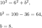 10^2=6^2+b^2,\\ \\b^2=100-36=64,\\ \\b=8.