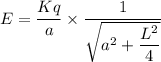 E=\dfrac{Kq}{a}\times \dfrac{1}{\sqrt{a^2+\dfrac{L^2}{4}}}