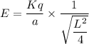 E=\dfrac{Kq}{a}\times \dfrac{1}{\sqrt{\dfrac{L^2}{4}}}