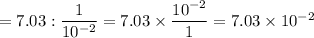 =7.03:\dfrac{1}{10^{-2}}=7.03\times\dfrac{10^{-2}}{1}=7.03\times10^{-2}