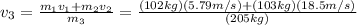 v_{3}=\frac{m_{1}v_{1}+m_{2}v_{2}}{m_{3} }=\frac{(102kg)(5.79m/s)+(103kg)(18.5m/s)}{(205kg)}