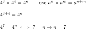 4^3\times4^4=4^n\qquad\text{use}\ a^n\times a^m=a^{n+m}\\\\4^{3+4}=4^n\\\\4^7=4^n\iff 7=n\to n=7