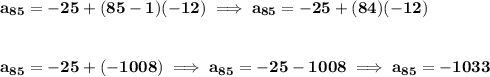 \bf a_{85}=-25+(85-1)(-12)\implies a_{85}=-25+(84)(-12) \\\\\\ a_{85}=-25+(-1008)\implies a_{85}=-25-1008\implies a_{85}=-1033