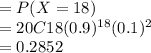 =P(X=18)\\=20C18 (0.9)^{18} (0.1)^2\\= 0.2852