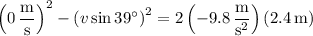 \left(0\,\dfrac{\mathrm m}{\mathrm s}\right)^2-\left(v\sin39^\circ\right)^2=2\left(-9.8\,\dfrac{\mathrm m}{\mathrm s^2}\right)(2.4\,\mathrm m)