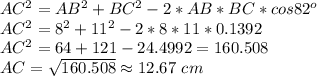 AC^2=AB^2+BC^2-2*AB*BC*cos82^o \\ AC^2=8^2+11^2-2*8*11*0.1392 \\ AC^2=64+121-24.4992= 160.508 \\ AC= \sqrt{160.508} \approx  12.67 \ cm