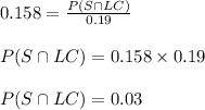 0.158=\frac{P(S \cap LC)}{0.19} \\\\ P(S \cap LC) = 0.158 \times 0.19\\\\ P(S \cap LC) = 0.03