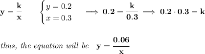 \bf y=\cfrac{k}{x}\qquad &#10;\begin{cases}&#10;y=0.2\\&#10;x=0.3&#10;\end{cases}\implies 0.2=\cfrac{k}{0.3}\implies 0.2\cdot 0.3=k&#10;\\\\\\&#10;\textit{thus, the equation will be}\quad y=\cfrac{0.06}{x}
