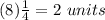 (8)\frac{1}{4}=2\ units