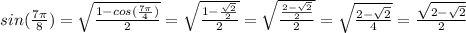 sin(\frac{7\pi }{8})=\sqrt{\frac{1-cos(\frac{7\pi }{4} ) }{2}}=\sqrt{\frac{1-\frac{\sqrt{2}}{2} }{2}}=\sqrt{\frac{\frac{2-\sqrt{2}}{2} }{2}}=\sqrt{\frac{2-\sqrt{2}}{4}}=\frac{\sqrt{2-\sqrt{2} } }{2}