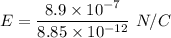 E =\dfrac{8.9\times 10^{-7}}{8.85\times 10^{-12}}\ N/C