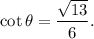 \cot \theta=\dfrac{\sqrt{13}}{6}.