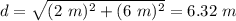 d= \sqrt{(2~m)^2+(6~m)^2}= 6.32~m