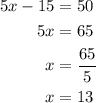 \begin{aligned}5x - 15 &= 50\\5x &= 65\\x&= \frac{{65}}{5}\\x&= 13\\\end{aligned}