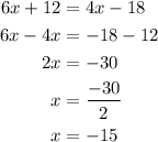 \begin{aligned}6x + 12 &= 4x - 18\\6x - 4x &=  - 18 - 12\\2x &= - 30\\x &= \frac{{ - 30}}{2}\\x &=- 15\\\end{aligned}