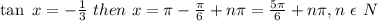 \tan\ x=-\frac{1}{3}\ then\ x=\pi-\frac{\pi}{6}+n\pi=\frac{5\pi}{6}+n\pi,n\ \epsilon\ N
