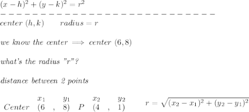 (x-{{ h}})^2+(y-{{ k}})^2={{ r}}^2&#10;\\---------------------------\\&#10;\qquad center\ ({{ h}},{{ k}})\qquad&#10;radius={{ r}}&#10;\\ \quad \\&#10;\textit{we know the center}\implies center\ ({{ 6}},{{ 8}})&#10;\\ \quad \\&#10;\textit{what's the radius "r"?}&#10;\\ \quad \\&#10;\textit{distance between 2 points}\\ \quad \\&#10;\begin{array}{lllll}&#10;&x_1&y_1&x_2&y_2\\&#10;%  (a,b)&#10;Center&({{ 6}}\quad ,&{{ 8}})\quad &#10;%  (c,d)&#10;P&({{ 4}}\quad ,&{{ 1}})&#10;\end{array}\qquad &#10;%  distance value&#10;r= \sqrt{({{ x_2}}-{{ x_1}})^2 + ({{ y_2}}-{{ y_1}})^2}