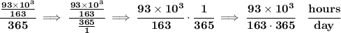 \bf \cfrac{\frac{93\times 10^3}{163}}{365}\implies \cfrac{\frac{93\times 10^3}{163}}{\frac{365}{1}}\implies \cfrac{93\times 10^3}{163}\cdot \cfrac{1}{365}\implies \cfrac{93\times 10^3}{163\cdot 365}\quad \cfrac{hours}{day}