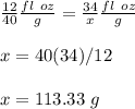\frac{12}{40}\frac{fl\ oz}{g}=\frac{34}{x}\frac{fl\ oz}{g}\\\\x=40(34)/12\\\\x=113.33\ g
