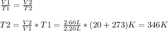 \frac{V1}{T1} = \frac{V2}{T2} \\\\T2 = \frac{V2}{V1}*T1 = \frac{2.60L}{2.20L}*(20+273)K = 346 K