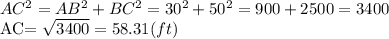 AC^{2}= AB^{2}+ BC^{2}= 30^{2} + 50^{2}=900+2500=3400&#10;&#10;AC= \sqrt{3400}= 58.31 (ft)