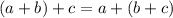 (a+b) + c = a+(b+c)