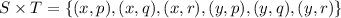 S\times T=\{(x,p), (x,q),(x,r),(y,p),(y,q),(y,r)\}