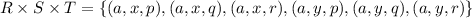 R\times S\times T=\{(a,x,p),(a,x,q),(a,x,r),(a,y,p),(a,y,q),(a,y,r)\}