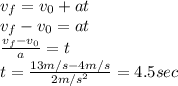 v_{f}=v_{0}+at\\v_{f}-v_{0}=at\\\frac{v_{f}-v_{0}}{a}=t \\t=\frac{13m/s-4m/s}{2m/s^{2} } =4.5sec
