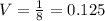 V=\frac{1}{8}=0.125